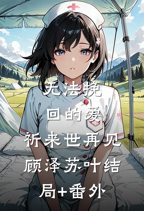 无法挽回的爱，祈来世再见顾泽苏叶结局+番外