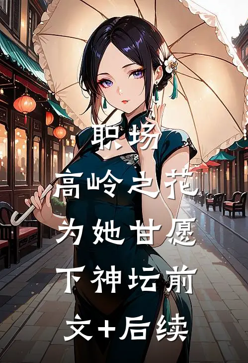 职场：高岭之花为她甘愿下神坛前文+后续