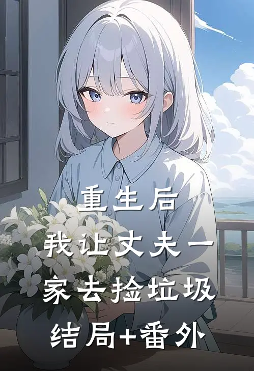重生后，我让丈夫一家去捡垃圾结局+番外
