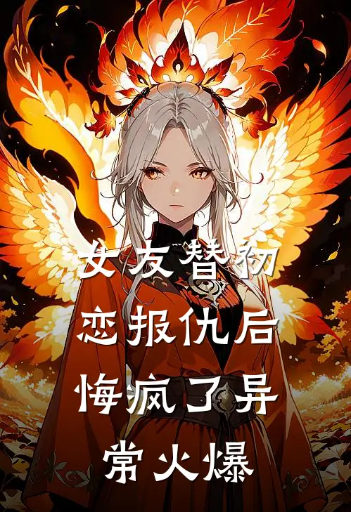 女友替初恋报仇后，悔疯了异常火爆