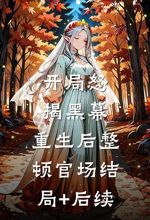 开局怒揭黑幕，重生后整顿官场结局+后续