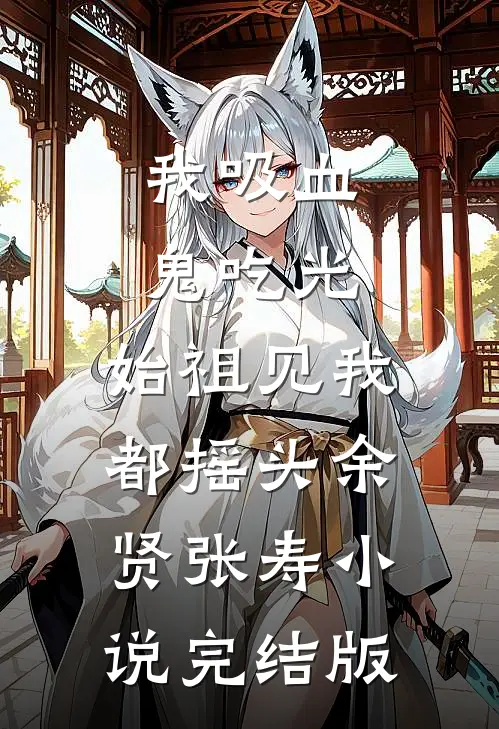 我吸血鬼吃光，始祖见我都摇头余贤张寿小说完结版