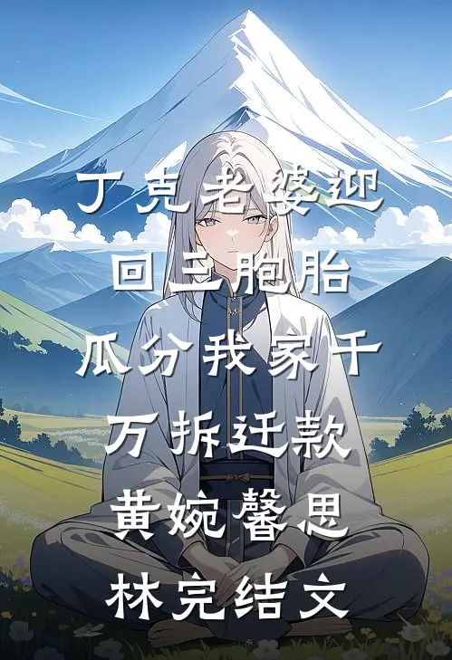 丁克老婆迎回三胞胎，瓜分我家千万拆迁款黄婉馨思林完结文