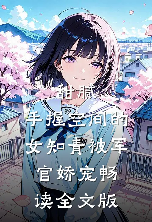 甜腻：手握空间的女知青被军官娇宠畅读全文版