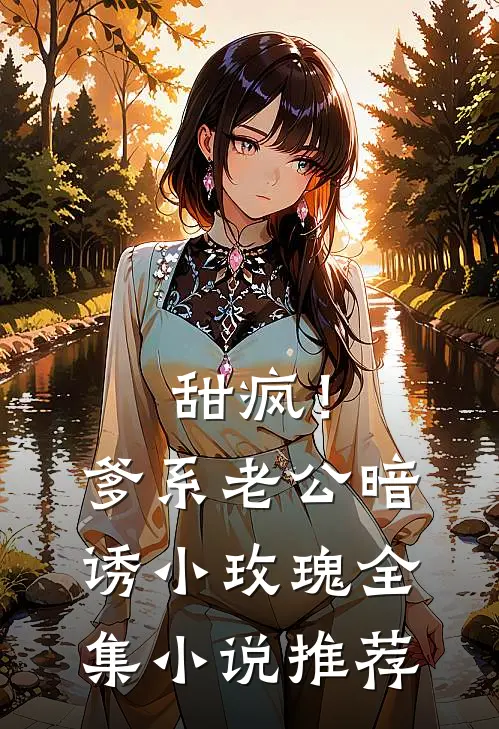 甜疯！爹系老公暗诱小玫瑰全集小说推荐