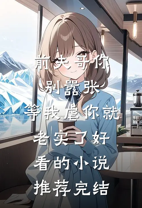 前夫哥你别嚣张，等我虐你就老实了好看的小说推荐完结