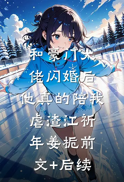 和豪门大佬闪婚后，他真的陪我虐渣江祈年姜栀前文+后续