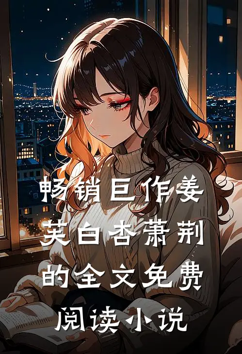 畅销巨作姜芙白杏萧荆的全文免费阅读小说