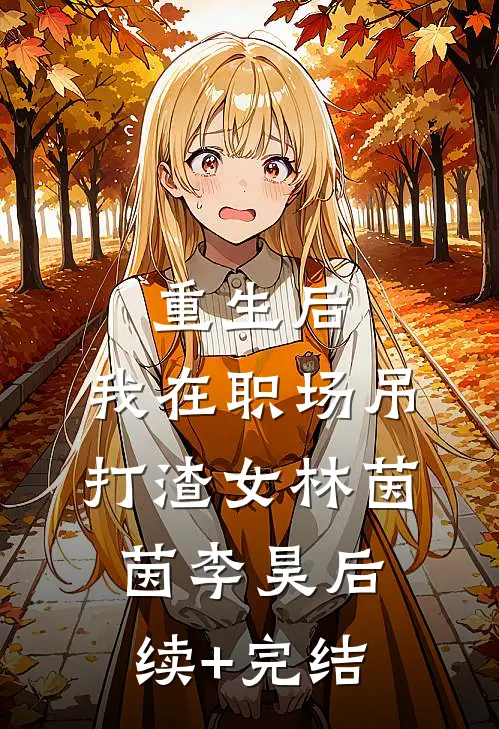 重生后，我在职场吊打渣女林茵茵李昊后续+完结