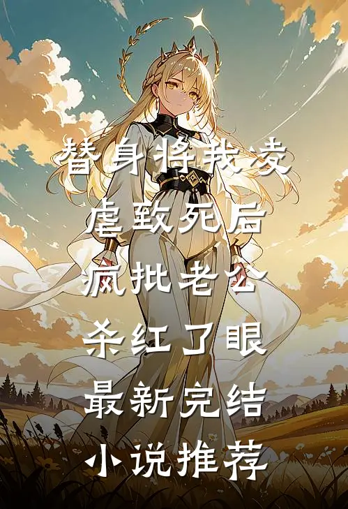 替身将我凌虐致死后，疯批老公杀红了眼最新完结小说推荐