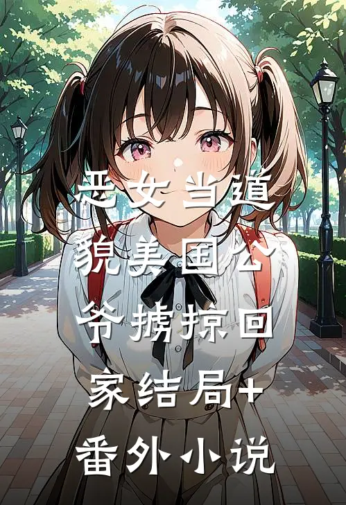恶女当道：貌美国公爷掳掠回家结局+番外小说