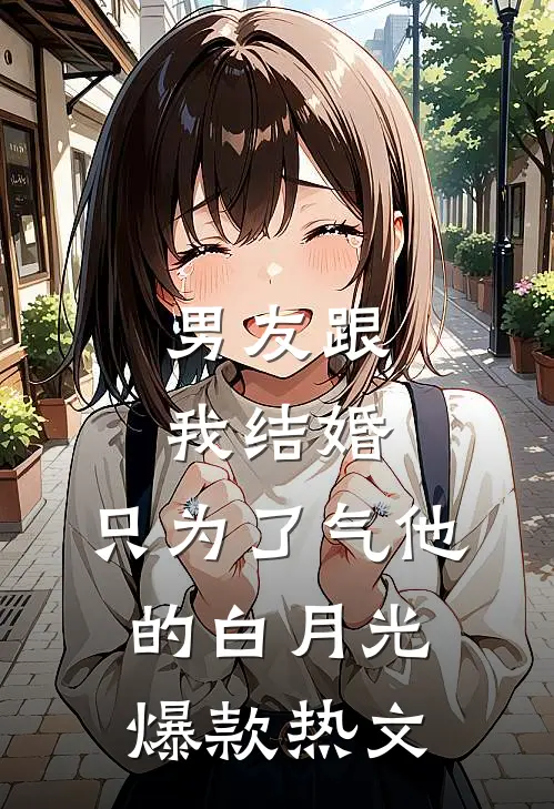 男友跟我结婚，只为了气他的白月光爆款热文