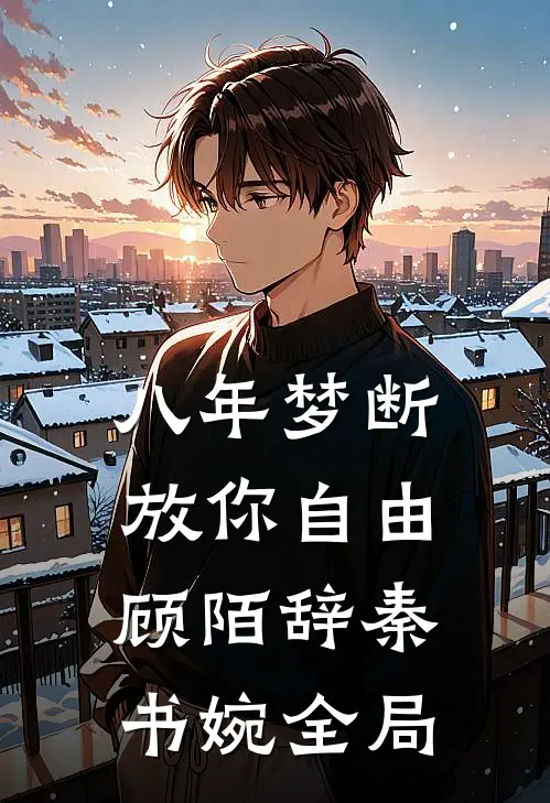 八年梦断，放你自由顾陌辞秦书婉全局