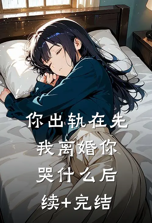 你出轨在先，我离婚你哭什么后续+完结