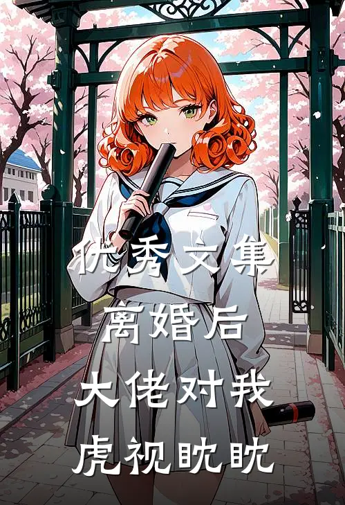 优秀文集离婚后，大佬对我虎视眈眈