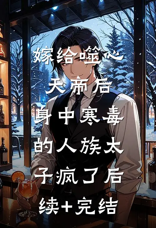 嫁给噬心天帝后，身中寒毒的人族太子疯了后续+完结
