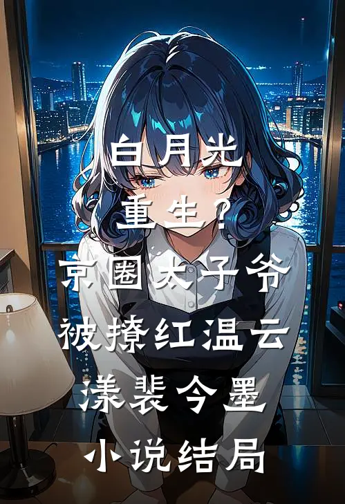 白月光重生？京圈太子爷被撩红温云漾裴今墨小说结局