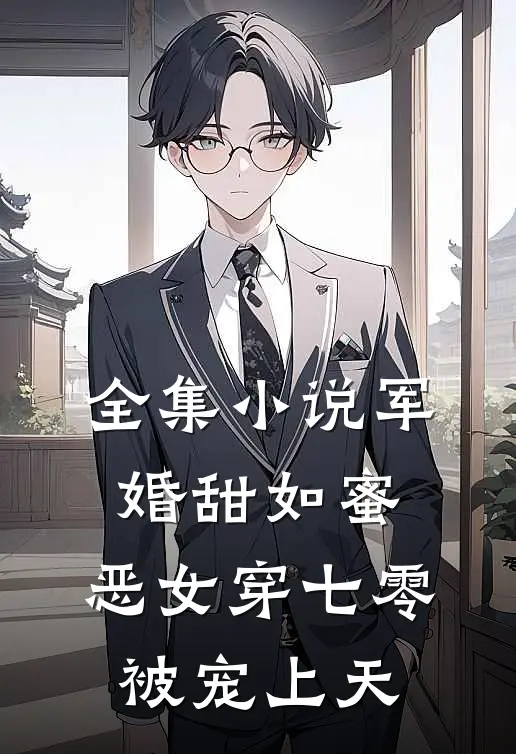 全集小说军婚甜如蜜，恶女穿七零被宠上天