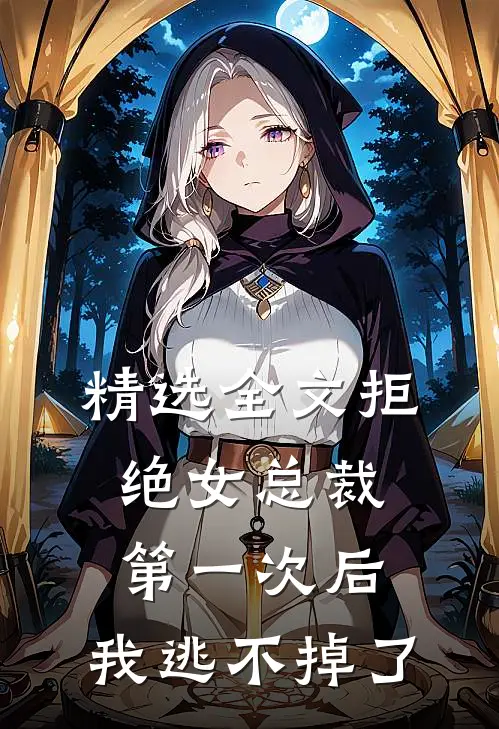 精选全文拒绝女总裁第一次后，我逃不掉了