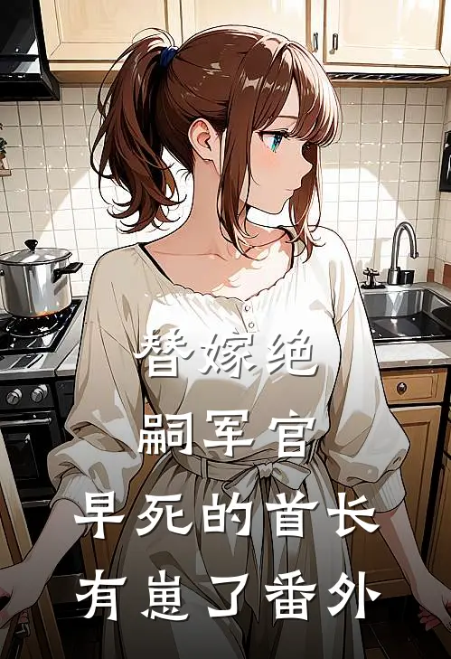 替嫁绝嗣军官，早死的首长有崽了番外