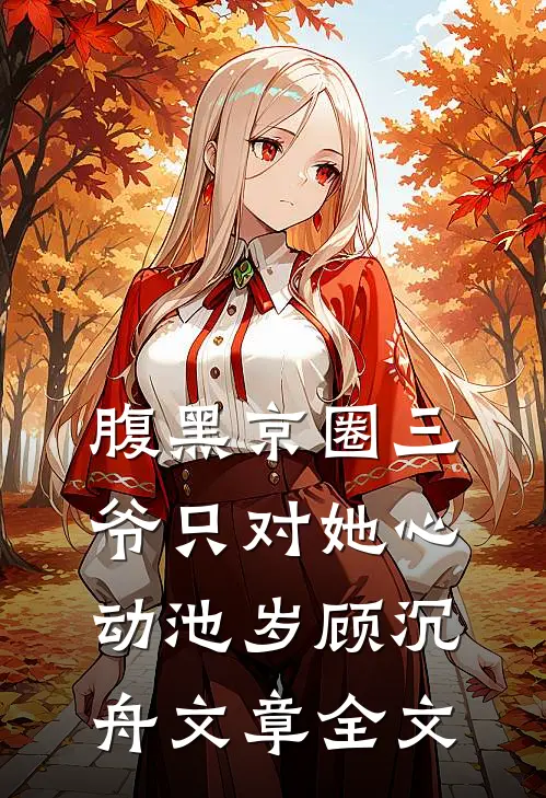 腹黑京圈三爷只对她心动池岁顾沉舟文章全文