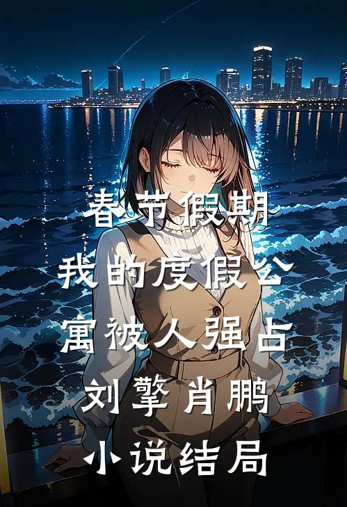 春节假期，我的度假公寓被人强占刘擎肖鹏小说结局