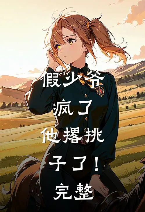 假少爷，疯了，他撂挑子了！完整