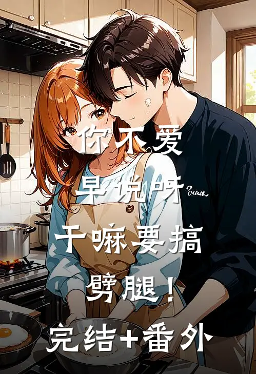 你不爱早说呀，干嘛要搞劈腿！完结+番外