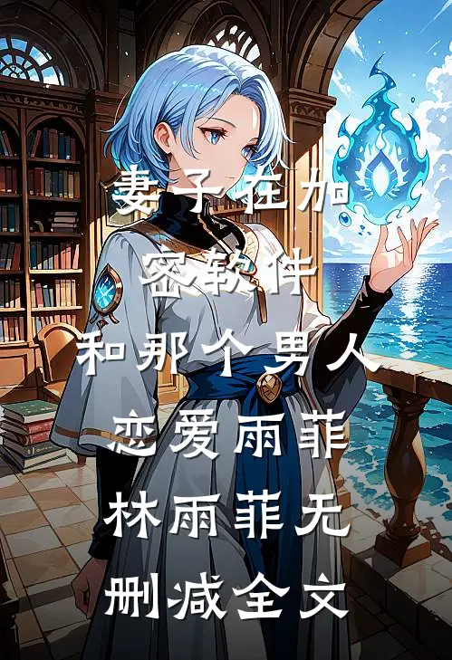 妻子在加密软件，和那个男人恋爱雨菲林雨菲无删减全文