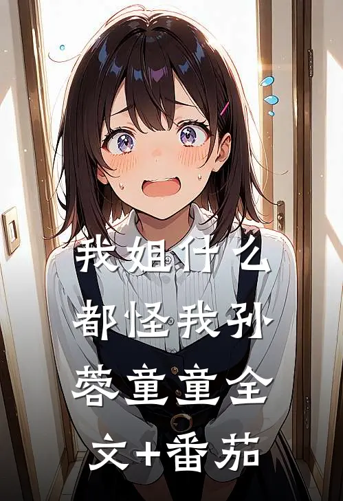 我姐什么都怪我孙蓉童童全文+番茄