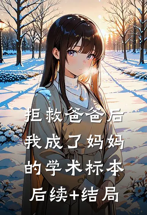 拒救爸爸后，我成了妈妈的学术标本后续+结局