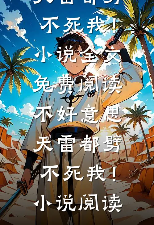 不好意思，天雷都劈不死我！小说全文免费阅读_不好意思，天雷都劈不死我！小说阅读
