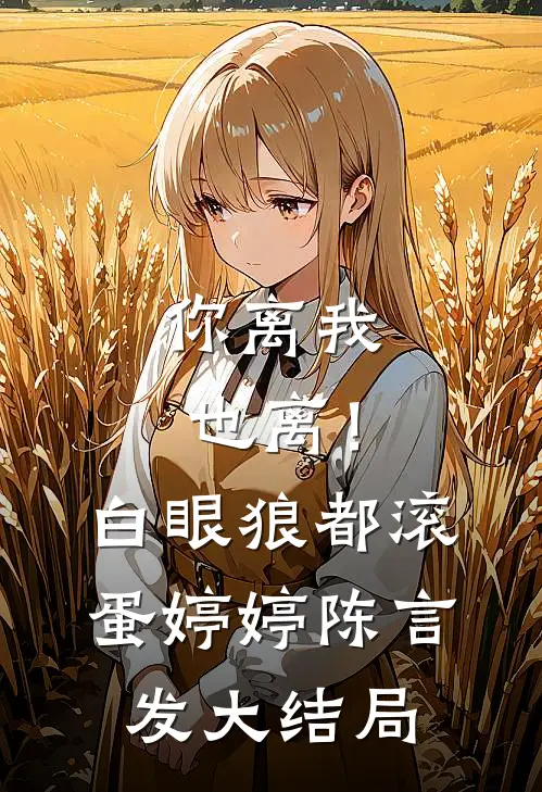 你离我也离！白眼狼都滚蛋婷婷陈言发大结局