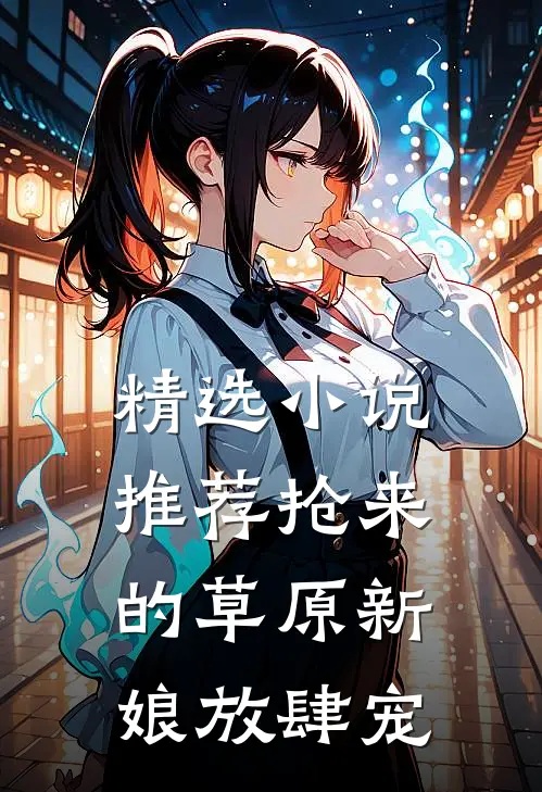 精选小说推荐抢来的草原新娘放肆宠