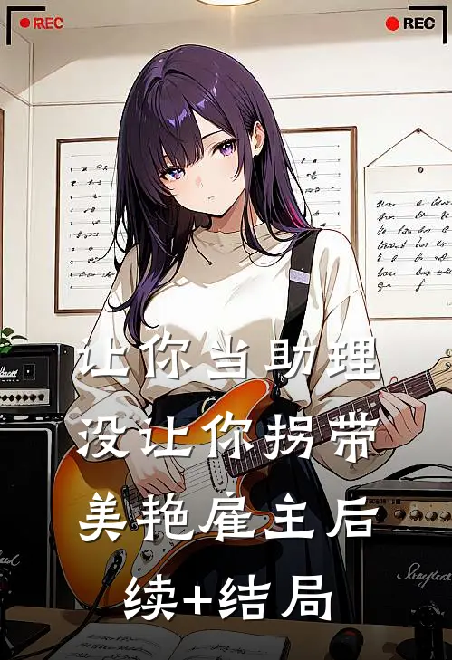 让你当助理，没让你拐带美艳雇主后续+结局