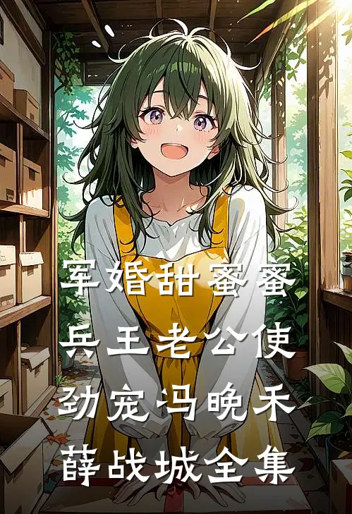 军婚甜蜜蜜：兵王老公使劲宠冯晚禾薛战城全集