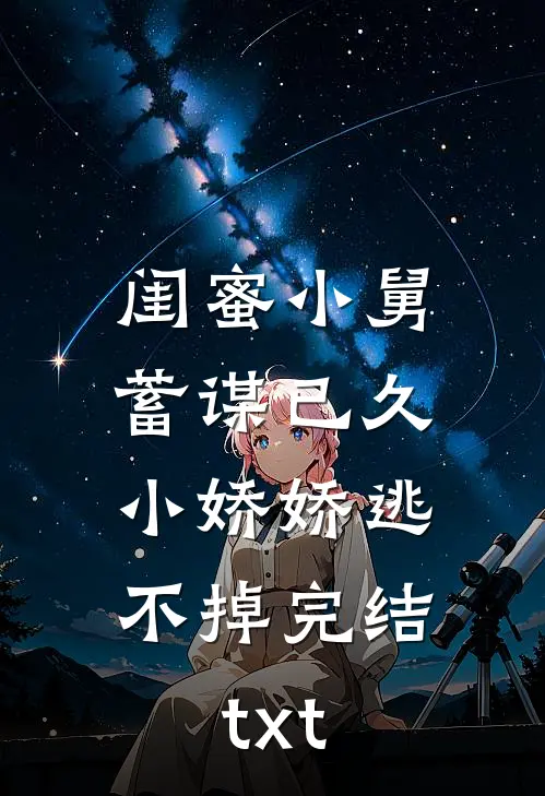 闺蜜小舅蓄谋已久，小娇娇逃不掉完结txt