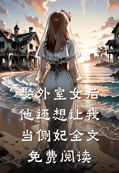 娶外室女后，他还想让我当侧妃全文免费阅读