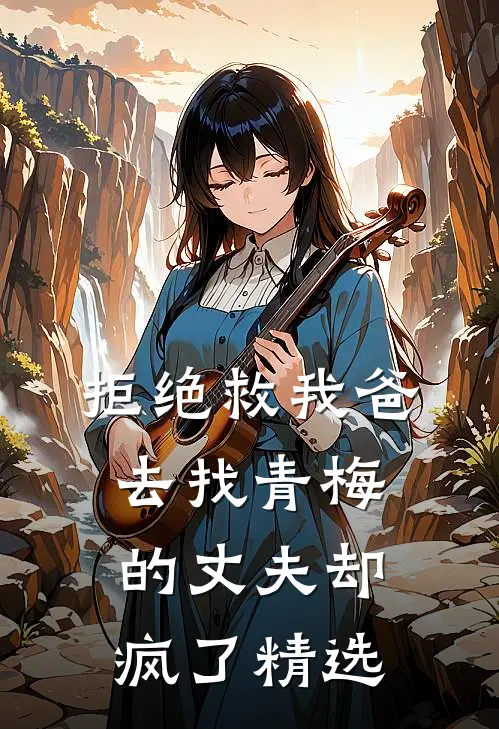 拒绝救我爸，去找青梅的丈夫却疯了精选