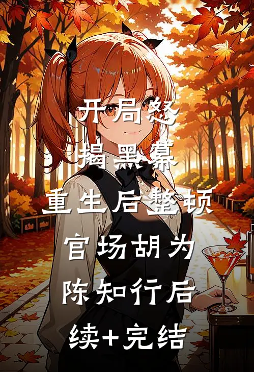 开局怒揭黑幕，重生后整顿官场胡为陈知行后续+完结