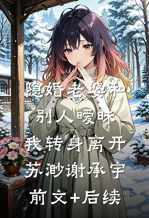 隐婚老婆和别人暧昧，我转身离开苏渺谢承宇前文+后续