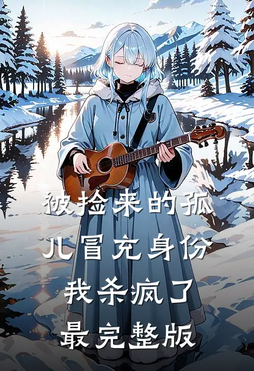 被捡来的孤儿冒充身份，我杀疯了最完整版