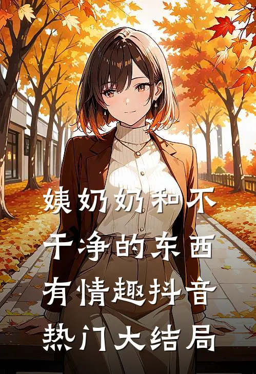 姨奶奶和“不干净的东西”有情趣抖音热门大结局