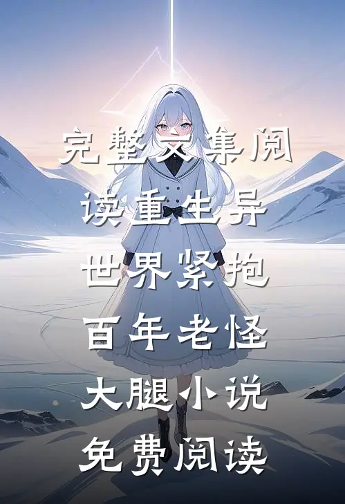完整文集阅读重生异世界紧抱百年老怪大腿小说免费阅读