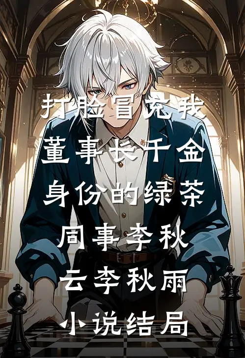 打脸冒充我董事长千金身份的绿茶同事李秋云李秋雨小说结局