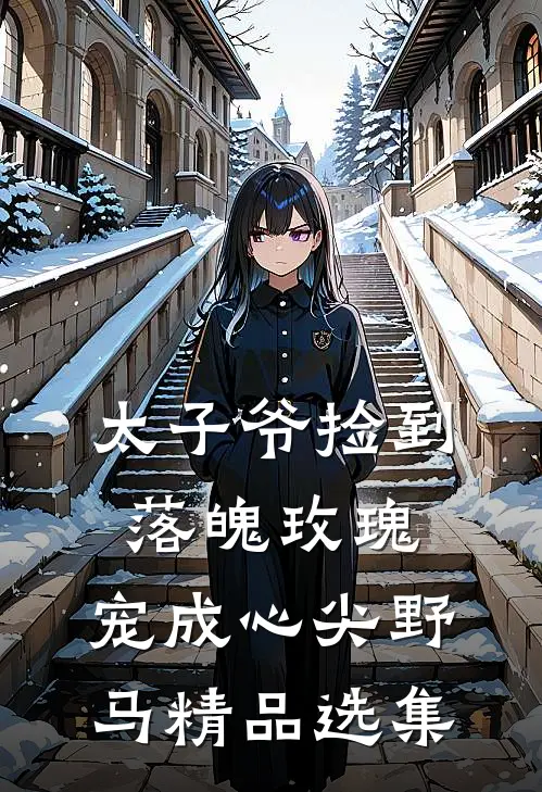 太子爷捡到落魄玫瑰，宠成心尖野马精品选集