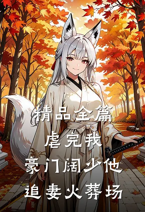 精品全篇虐完我，豪门阔少他追妻火葬场