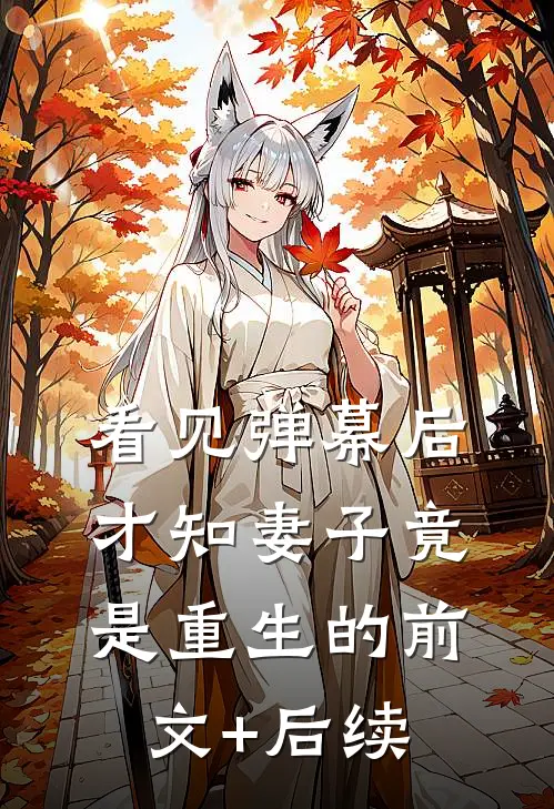 看见弹幕后，才知妻子竟是重生的前文+后续