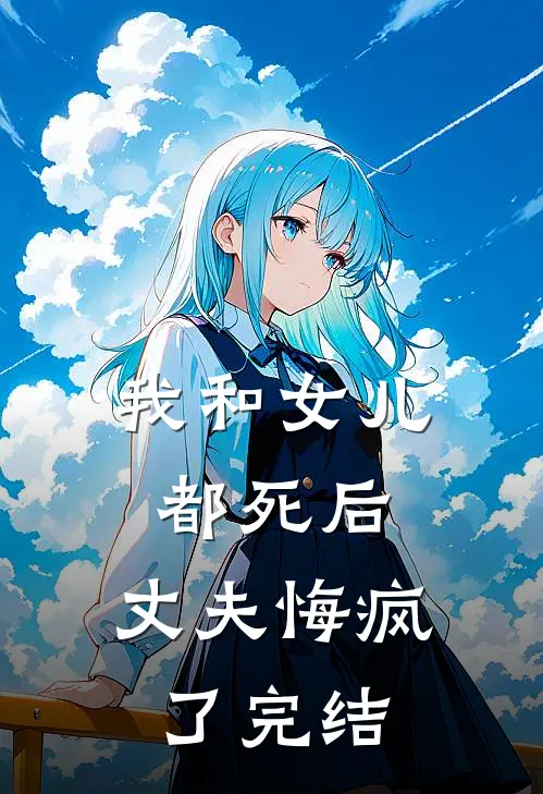 我和女儿都死后，丈夫悔疯了完结