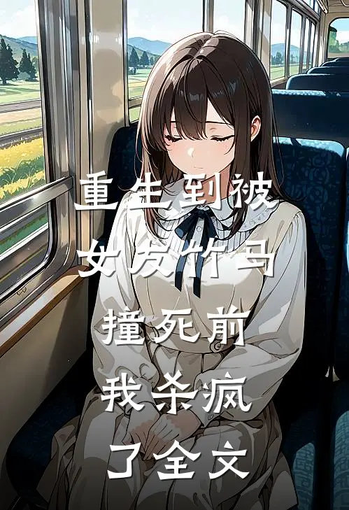重生到被女友竹马撞死前，我杀疯了全文